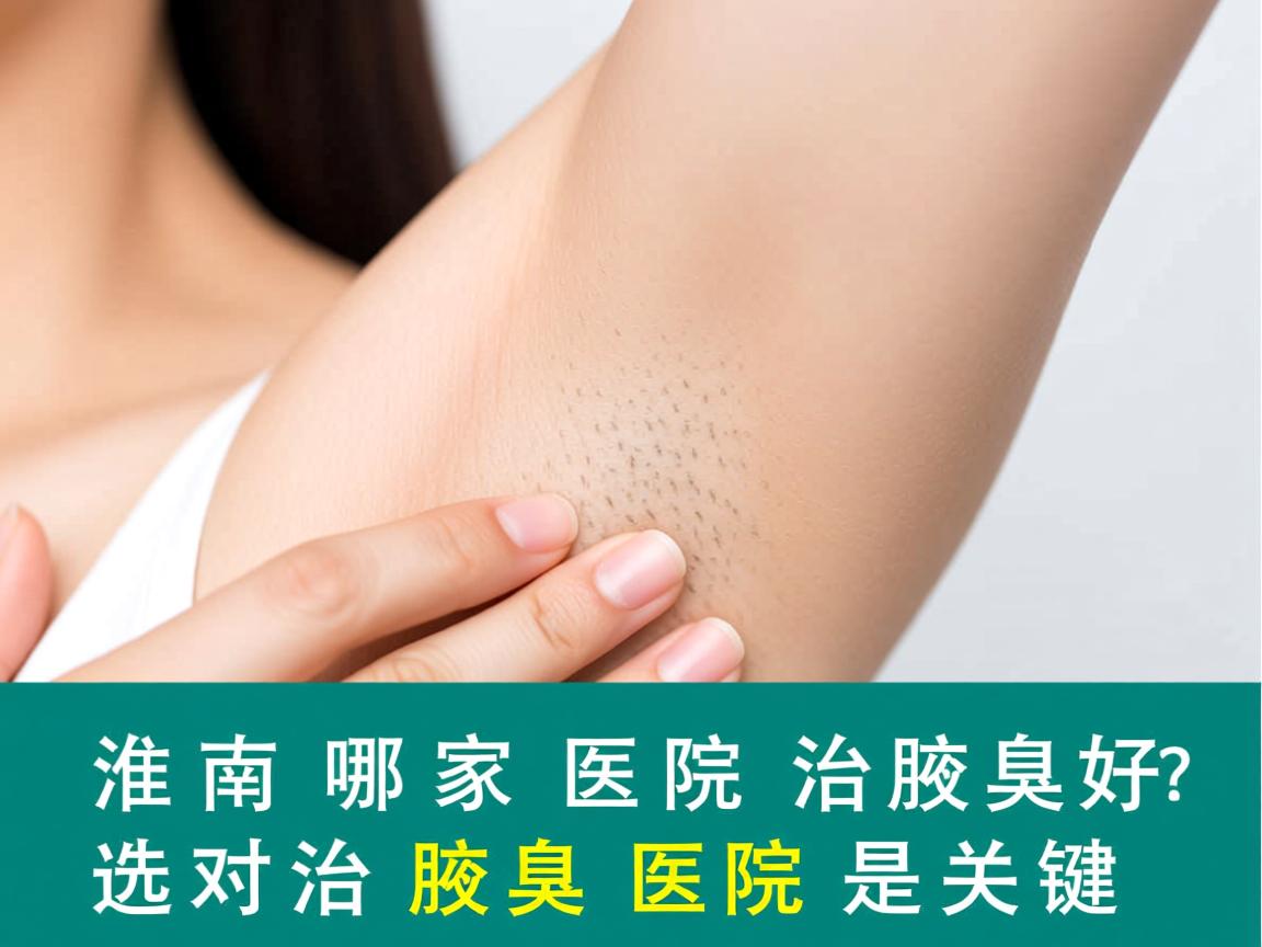 淮南哪家医院治腋臭好?选对治腋臭医院是关键 淮南哪家医院治腋臭好?选对治腋臭医院是关键