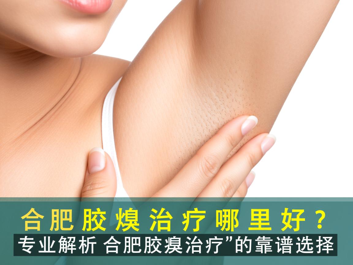 合肥腋臭治疗哪里好?专业解析合肥腋臭治疗的靠谱选择 合肥腋臭治疗哪里好?专业解析合肥腋臭治疗的靠谱选择
