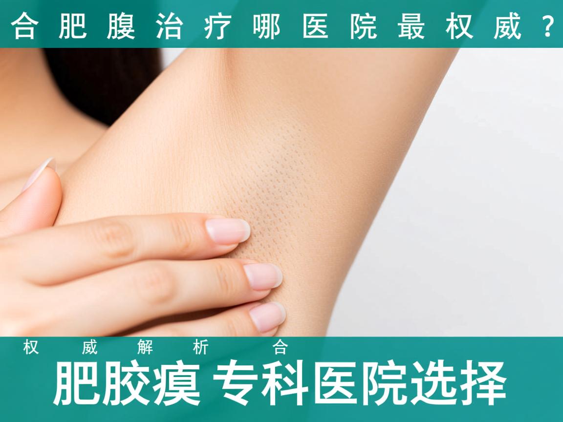合肥腋臭治疗哪家医院最权威?权威解析合肥腋臭专科医院选择 合肥腋臭治疗哪家医院最权威?权威解析合肥腋臭专科医院选择