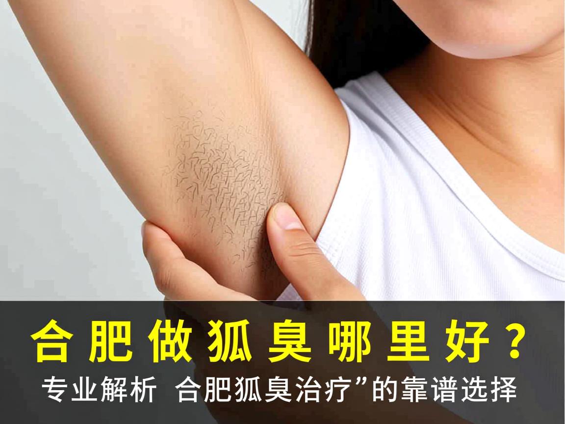 合肥做狐臭哪里好?专业解析合肥狐臭治疗的靠谱选择 合肥做狐臭哪里好?专业解析合肥狐臭治疗的靠谱选择