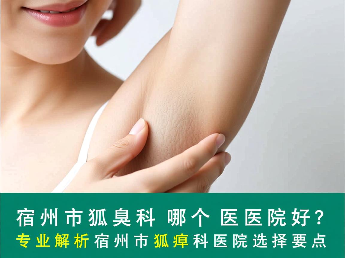 宿州市狐臭科哪个医院好?专业解析宿州市狐臭科医院选择要点 宿州市狐臭科哪个医院好?专业解析宿州市狐臭科医院选择要点