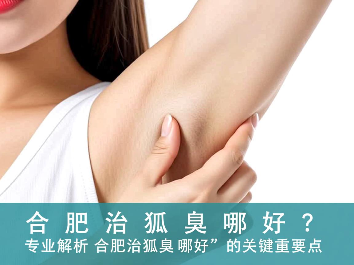 合肥治狐臭哪好?专业解析合肥治狐臭哪好的关键要点 合肥治狐臭哪好?专业解析合肥治狐臭哪好的关键要点