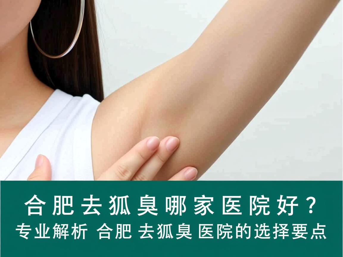 合肥去狐臭哪家医院好？专业解析合肥去狐臭医院的选择要点