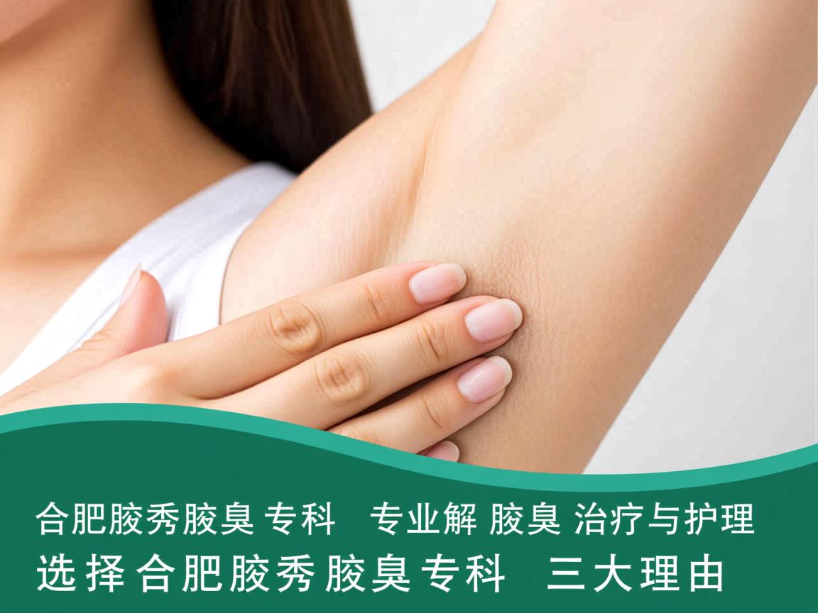 合肥腋秀腋臭专科,专业解析腋臭治疗与护理,选择合肥腋秀腋臭专科的三大理由 合肥腋秀腋臭专科,专业解析腋臭治疗与护理,选择合肥腋秀腋臭专科的三大理由