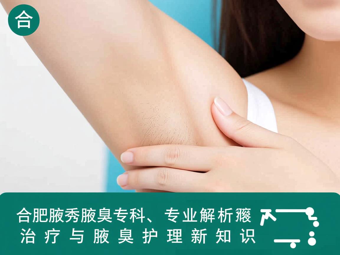 合肥腋秀腋臭专科，专业解析腋臭治疗与腋臭护理新知识