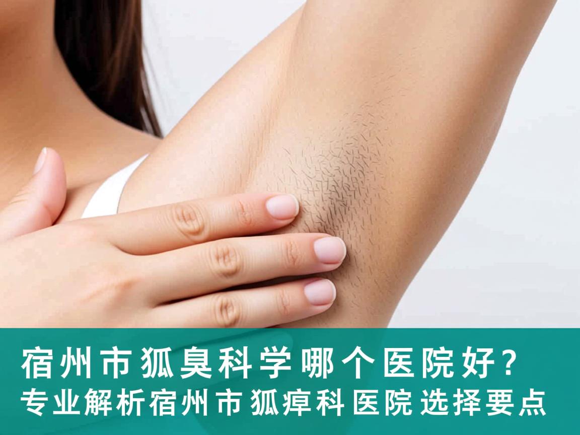 宿州市狐臭科哪个医院好?专业解析宿州市狐臭科医院选择要点 宿州市狐臭科哪个医院好?专业解析宿州市狐臭科医院选择要点