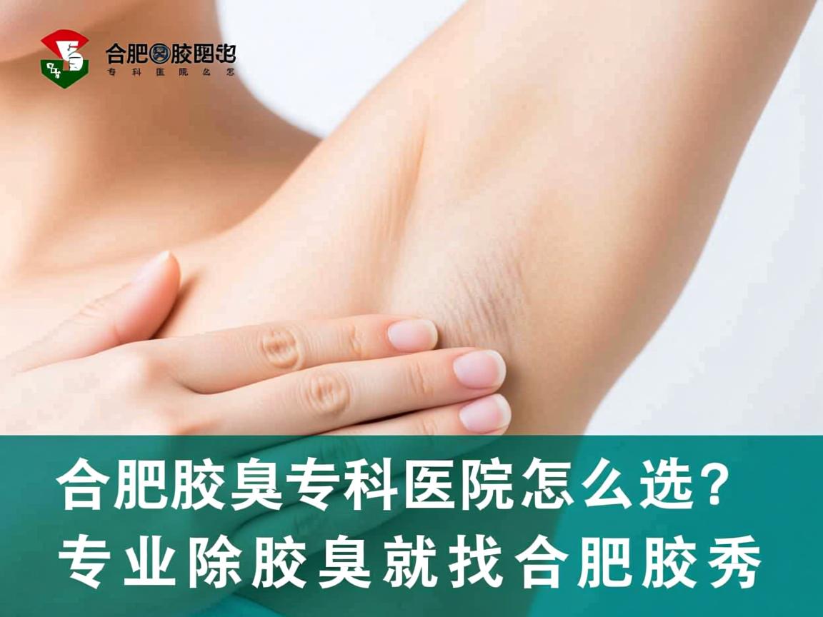 合肥腋臭专科医院怎么选?专业除腋臭就找合肥腋秀 合肥腋臭专科医院怎么选?专业除腋臭就找合肥腋秀