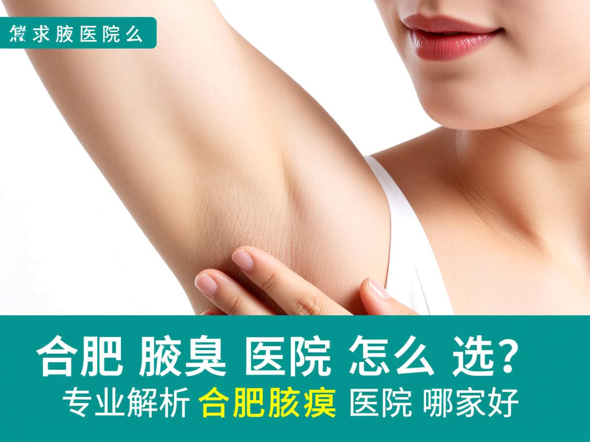 合肥腋臭医院怎么选?专业解析合肥腋臭医院哪家好 合肥腋臭医院怎么选?专业解析合肥腋臭医院哪家好