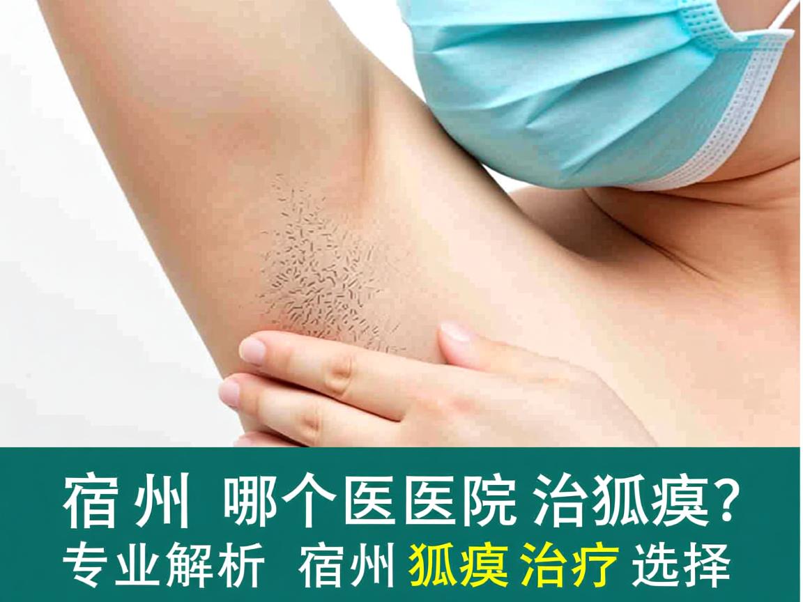 宿州哪个医院治狐臭?专业解析宿州狐臭治疗选择 宿州哪个医院治狐臭?专业解析宿州狐臭治疗选择