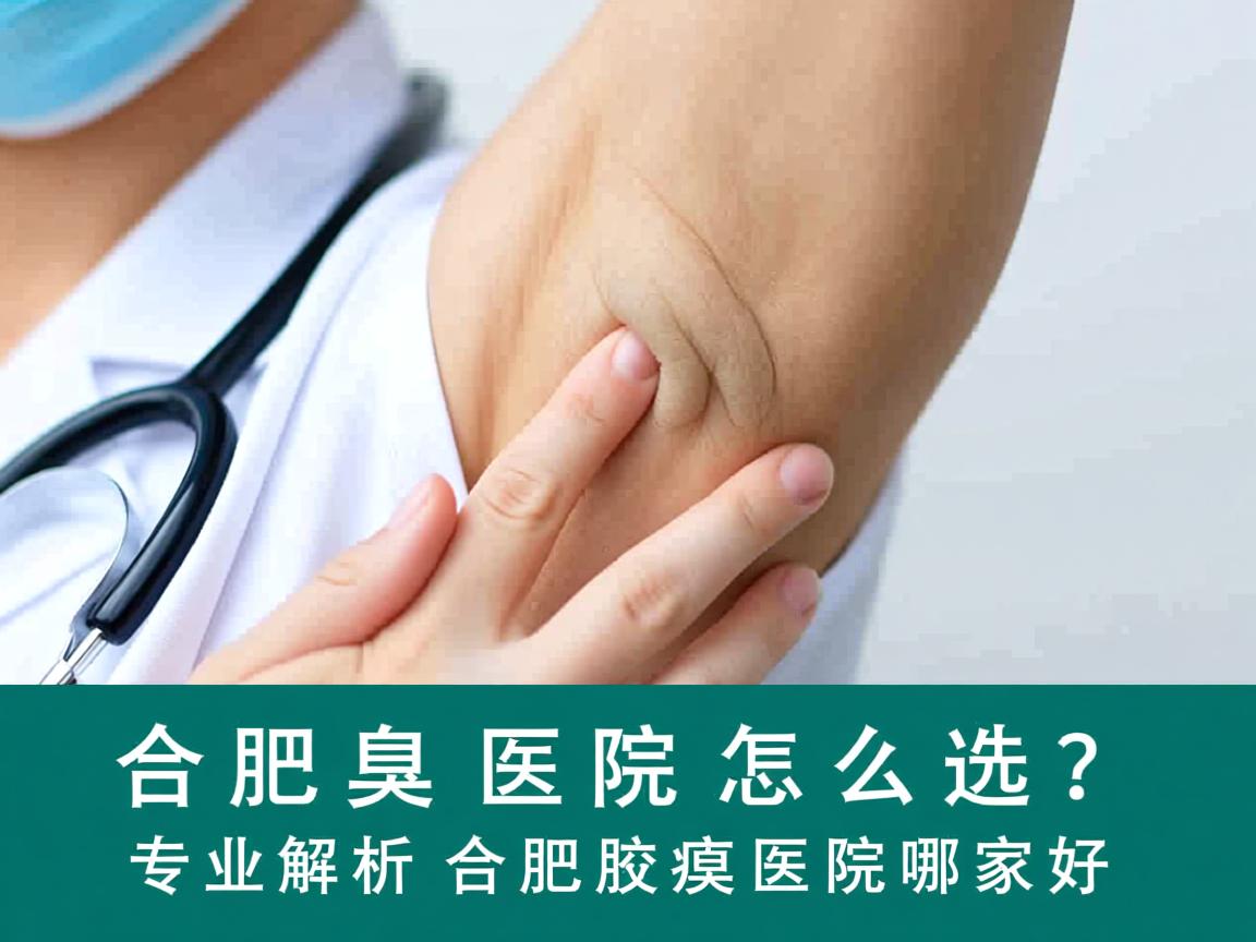 合肥腋臭医院怎么选？专业解析合肥腋臭医院哪家好