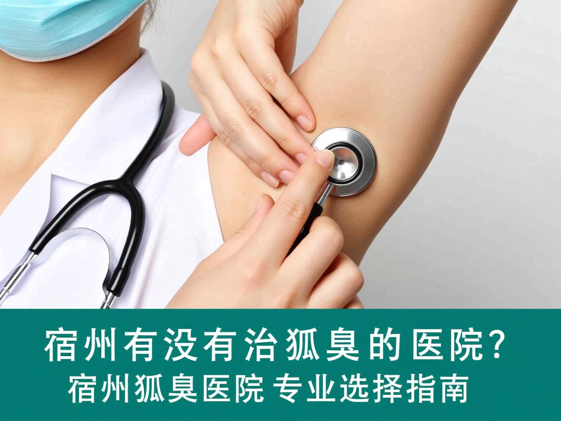 宿州有没有治狐臭的医院?宿州狐臭医院专业选择指南 宿州有没有治狐臭的医院?宿州狐臭医院专业选择指南