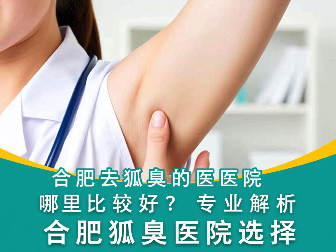 合肥去狐臭的医院哪里比较好?专业解析合肥狐臭医院选择 合肥去狐臭的医院哪里比较好?专业解析合肥狐臭医院选择