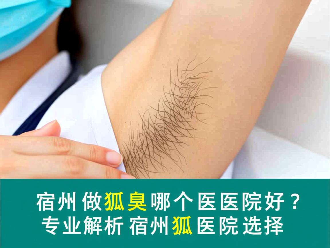 宿州做狐臭哪个医院好?专业解析宿州狐臭医院选择 宿州做狐臭哪个医院好?专业解析宿州狐臭医院选择
