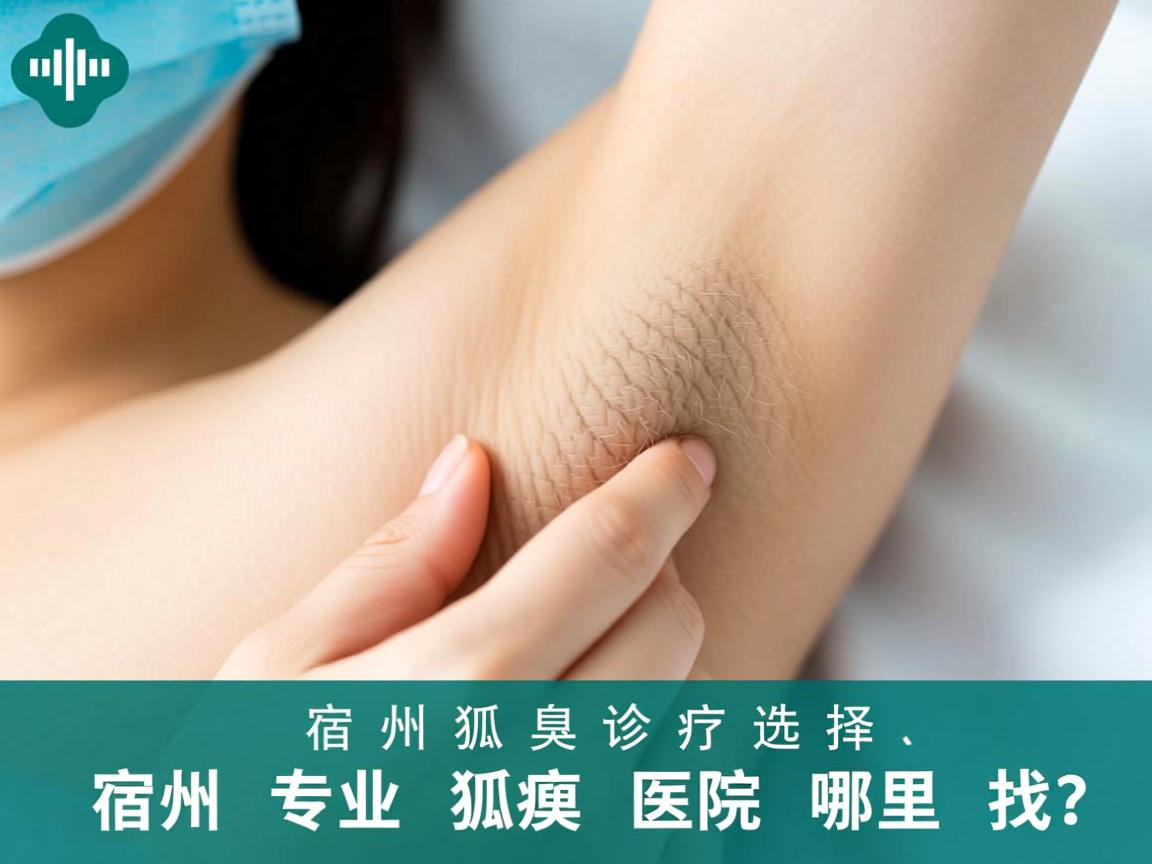 宿州狐臭诊疗选择,宿州专业狐臭医院哪里找? 宿州狐臭诊疗选择,宿州专业狐臭医院哪里找?