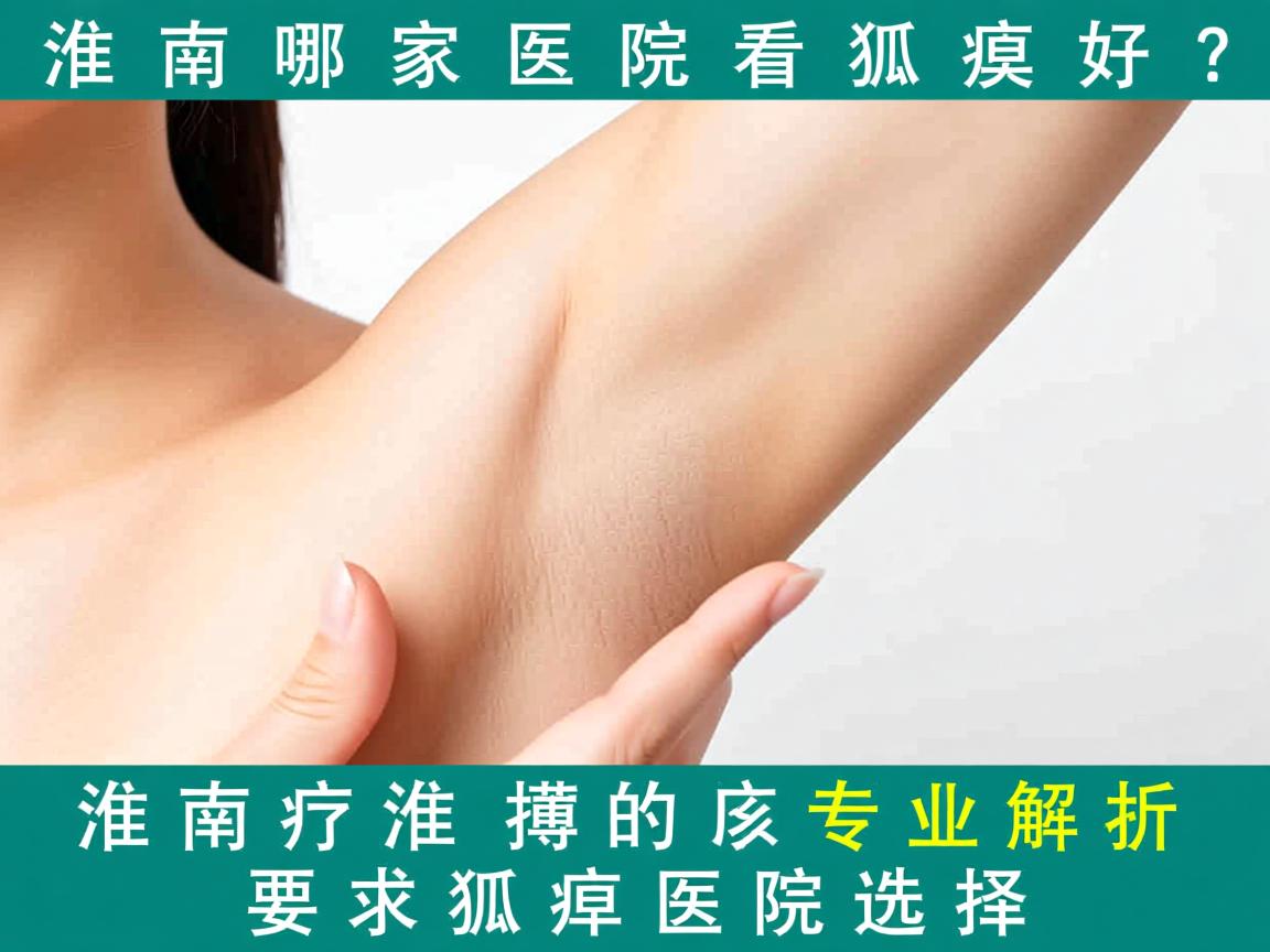 淮南哪家医院看狐臭好?专业解析淮南狐臭医院选择 淮南哪家医院看狐臭好?专业解析淮南狐臭医院选择