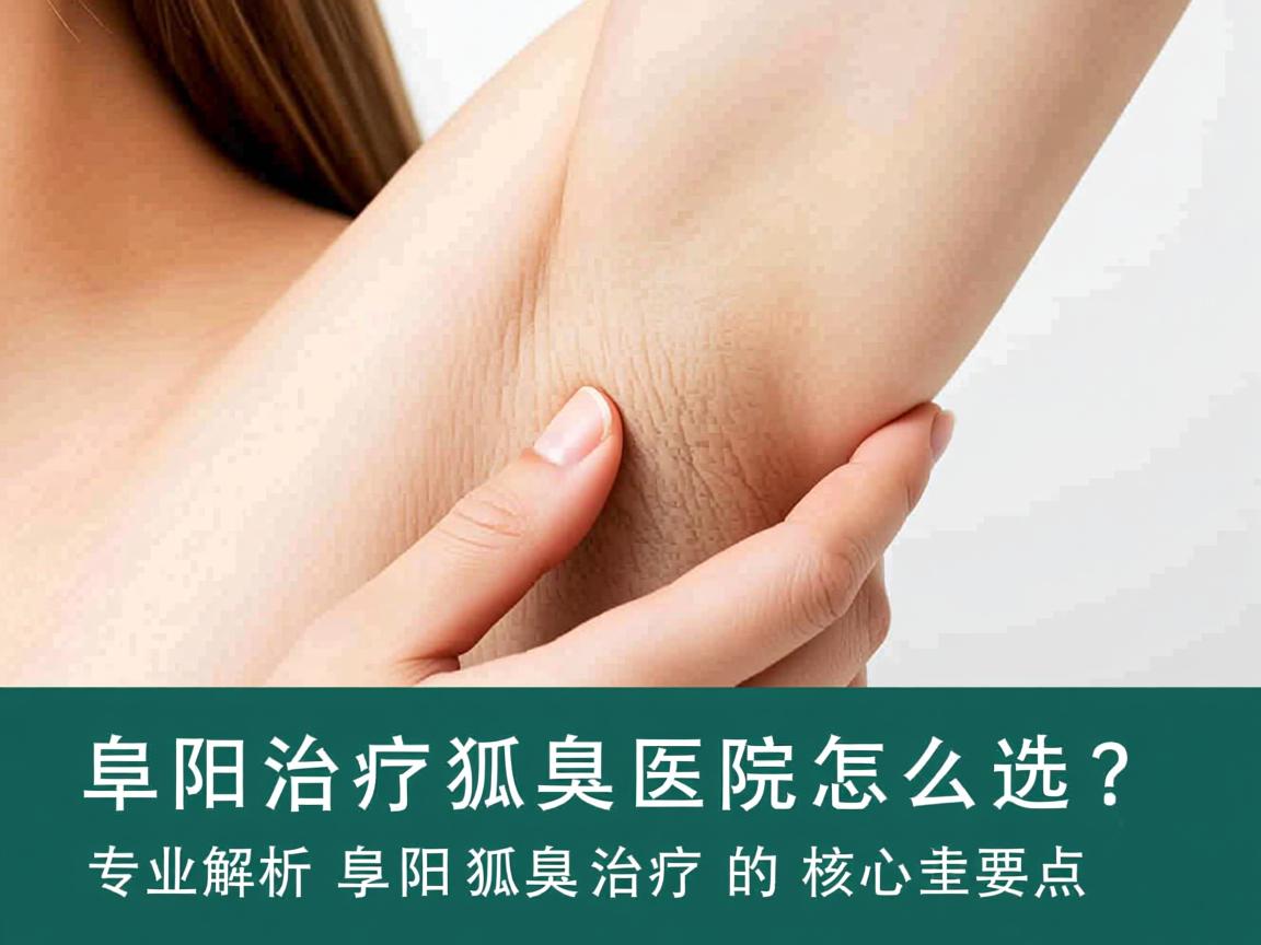 阜阳治疗狐臭医院怎么选？专业解析阜阳狐臭治疗的核心要点
