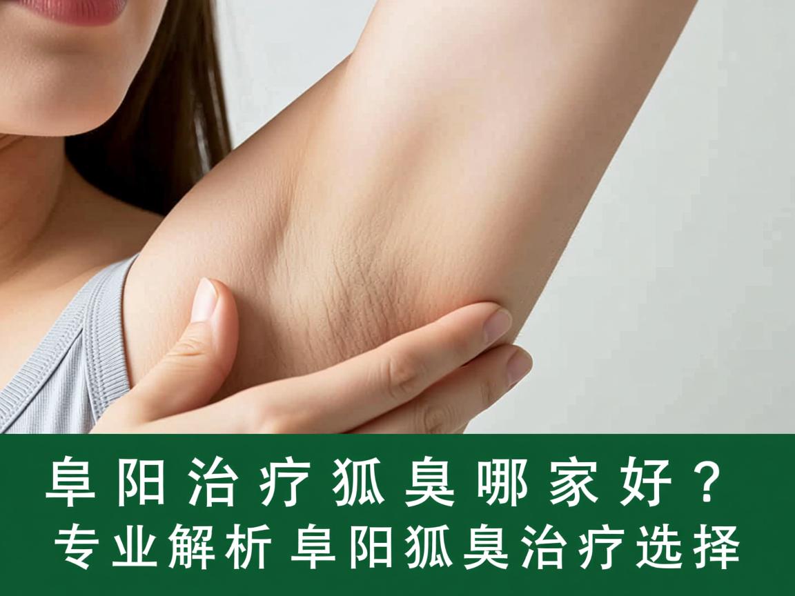 阜阳治疗狐臭哪家好？专业解析阜阳狐臭治疗选择