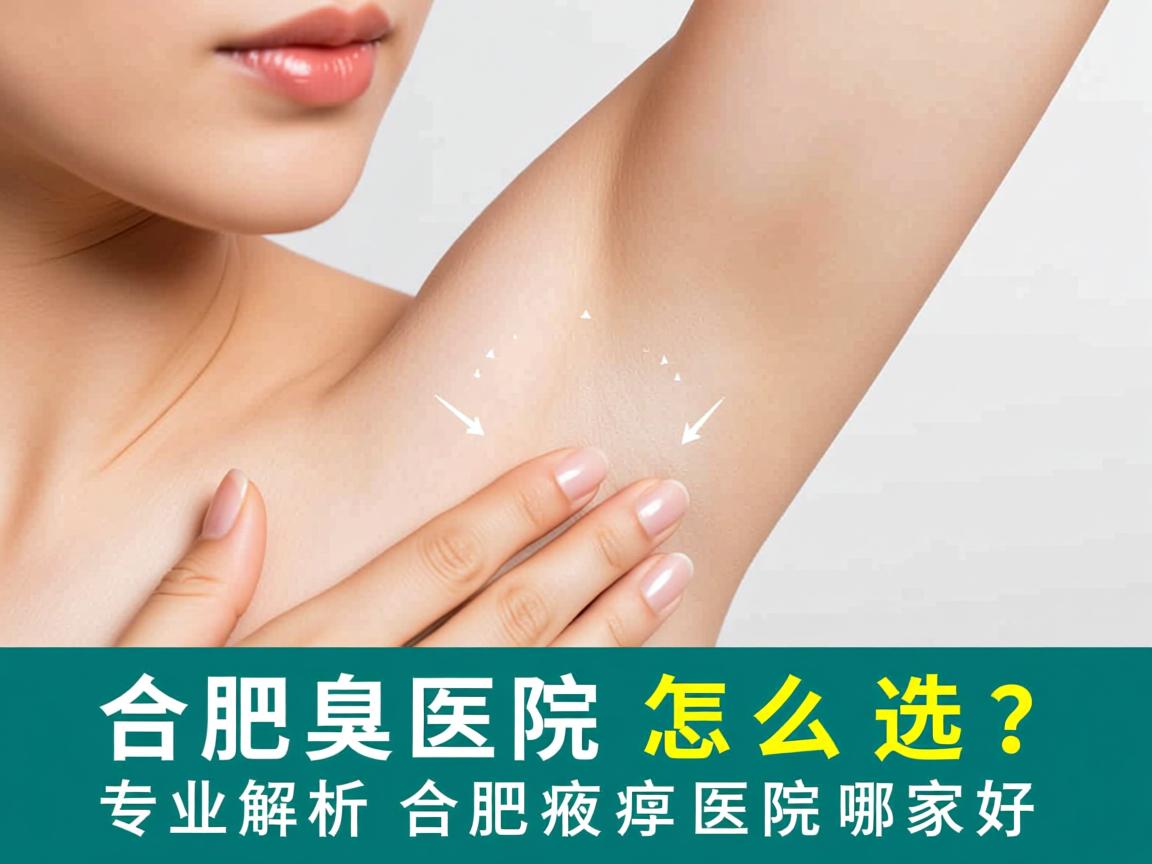 合肥腋臭医院怎么选？专业解析合肥腋臭医院哪家好