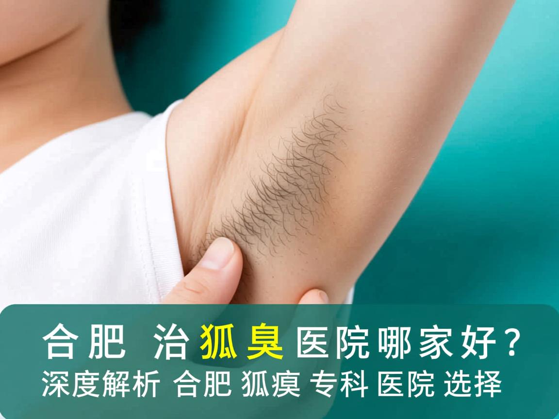 合肥治狐臭医院哪家好？深度解析合肥狐臭专科医院选择