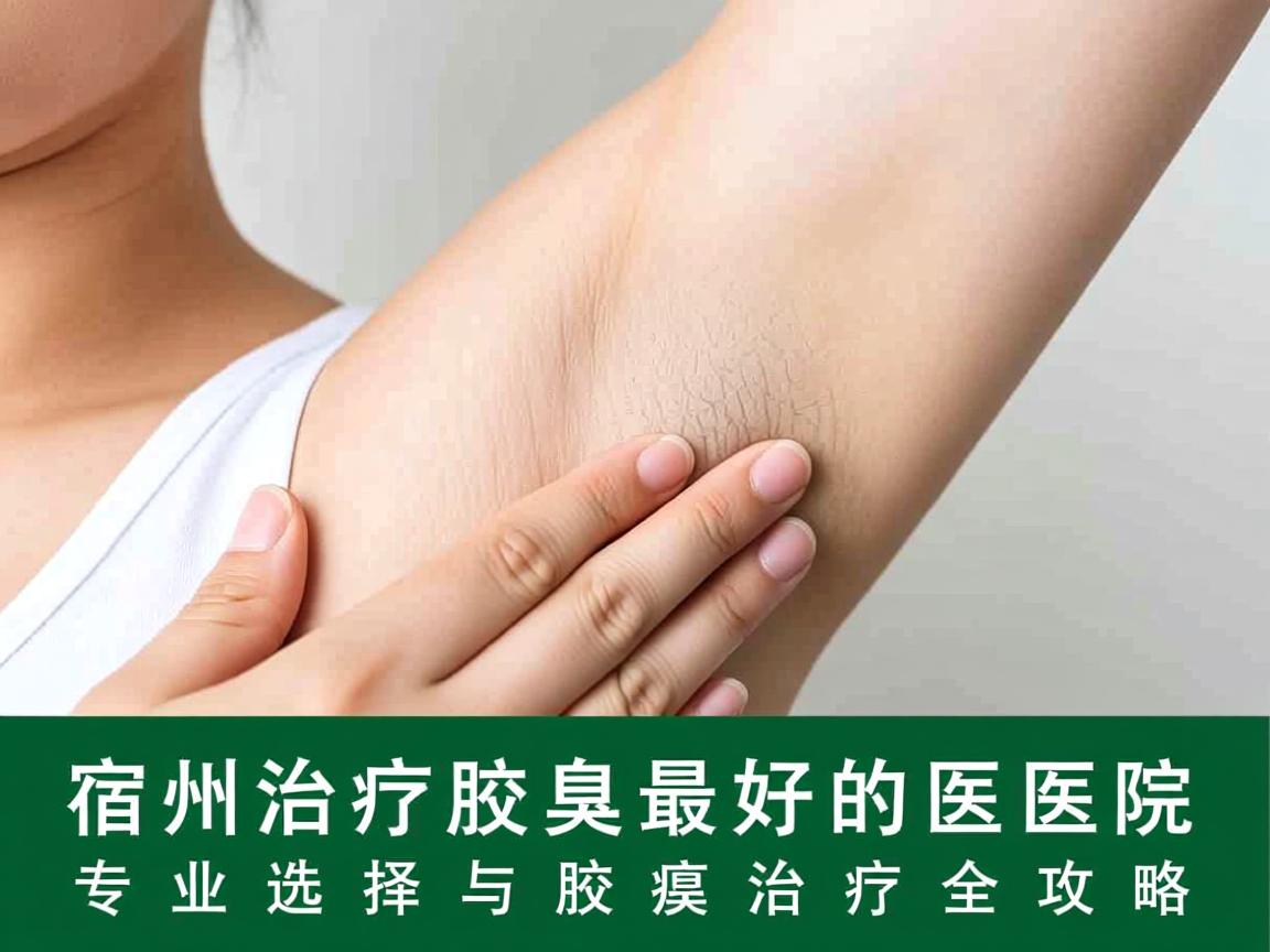 宿州治疗腋臭最好的医院，专业选择与腋臭治疗全攻略