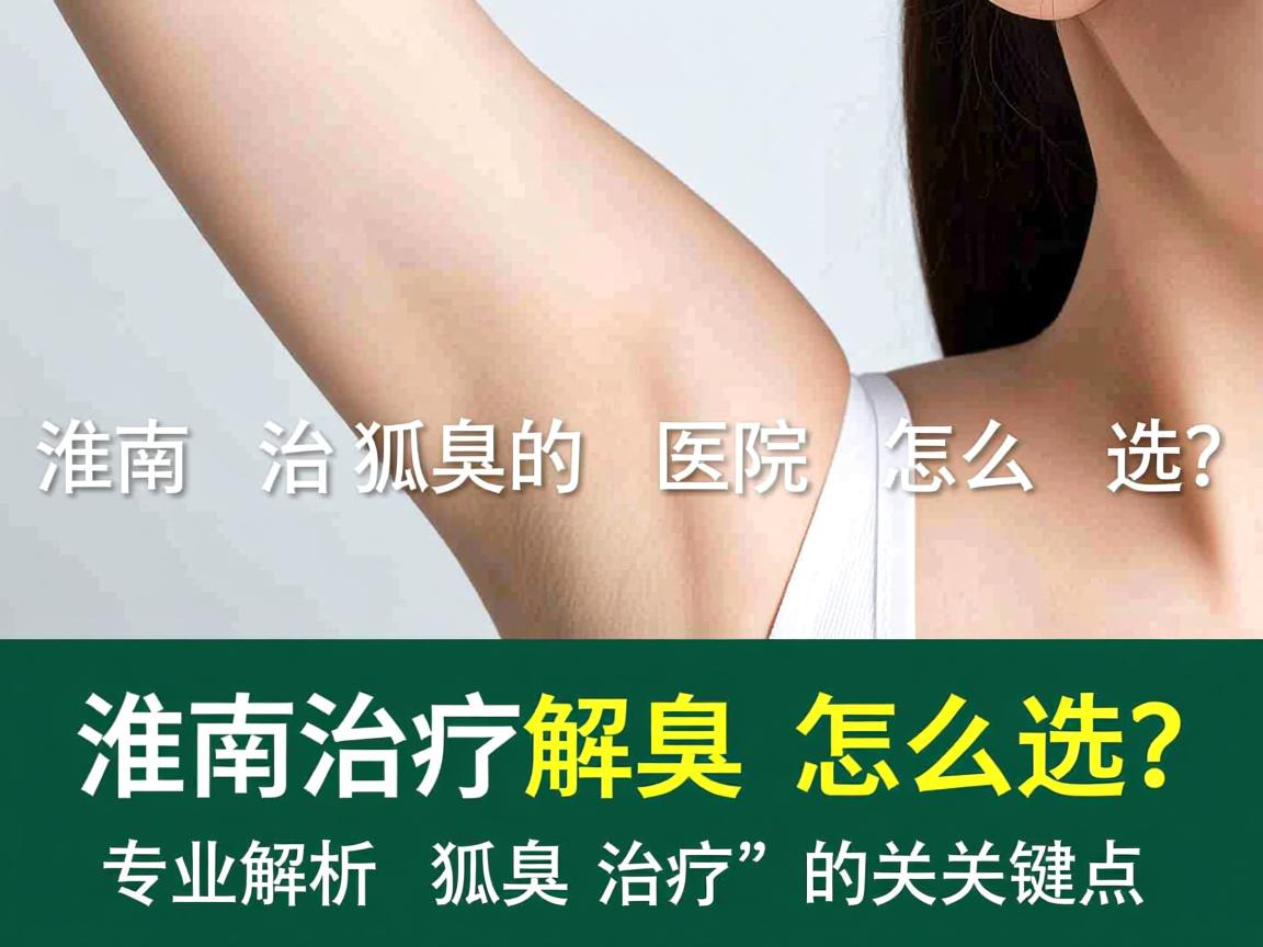 淮南治疗狐臭的医院怎么选？专业解析狐臭治疗的关键点