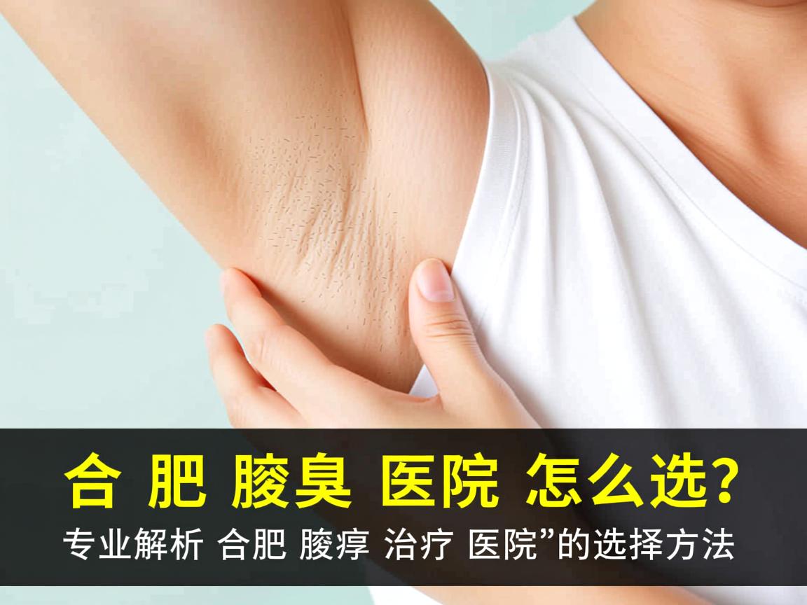 合肥腋臭医院怎么选?专业解析合肥腋臭治疗医院的选择方法 合肥腋臭医院怎么选?专业解析合肥腋臭治疗医院的选择方法