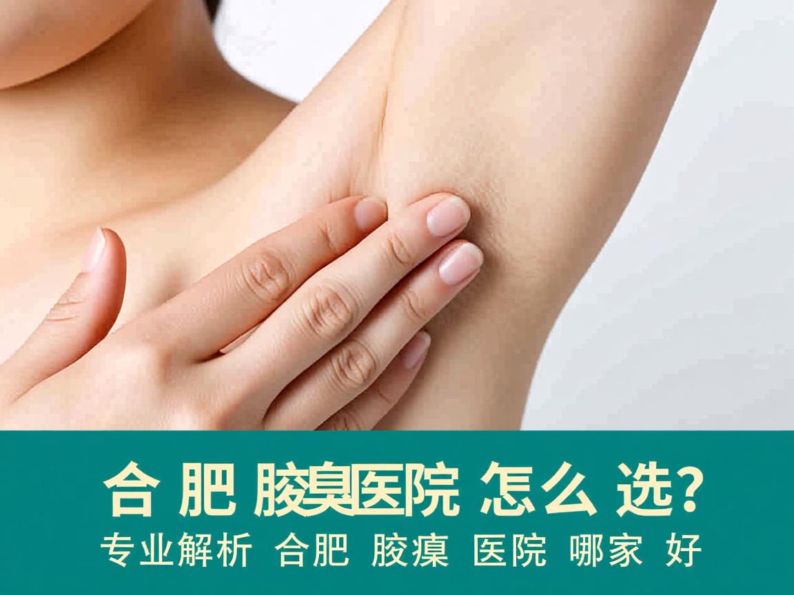 合肥腋臭医院怎么选?专业解析合肥腋臭医院哪家好 合肥腋臭医院怎么选?专业解析合肥腋臭医院哪家好
