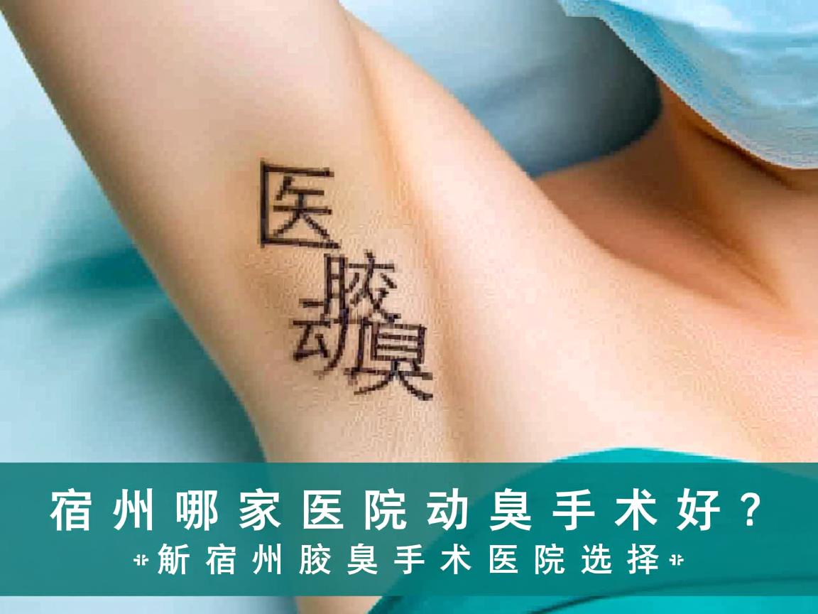 宿州哪家医院动腋臭手术好？专业解析宿州腋臭手术医院选择