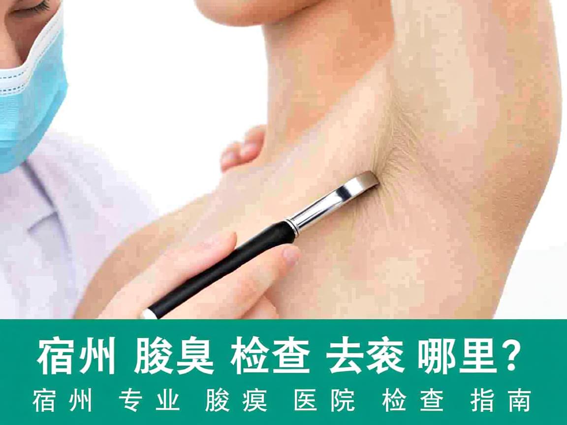 宿州腋臭检查去哪里？宿州专业腋臭医院检查指南