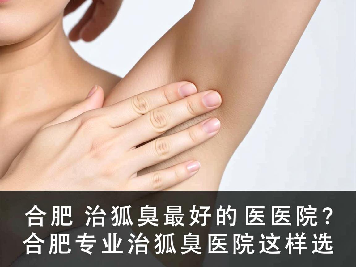 合肥治狐臭最好的医院?合肥专业治狐臭医院这样选 合肥治狐臭最好的医院?合肥专业治狐臭医院这样选