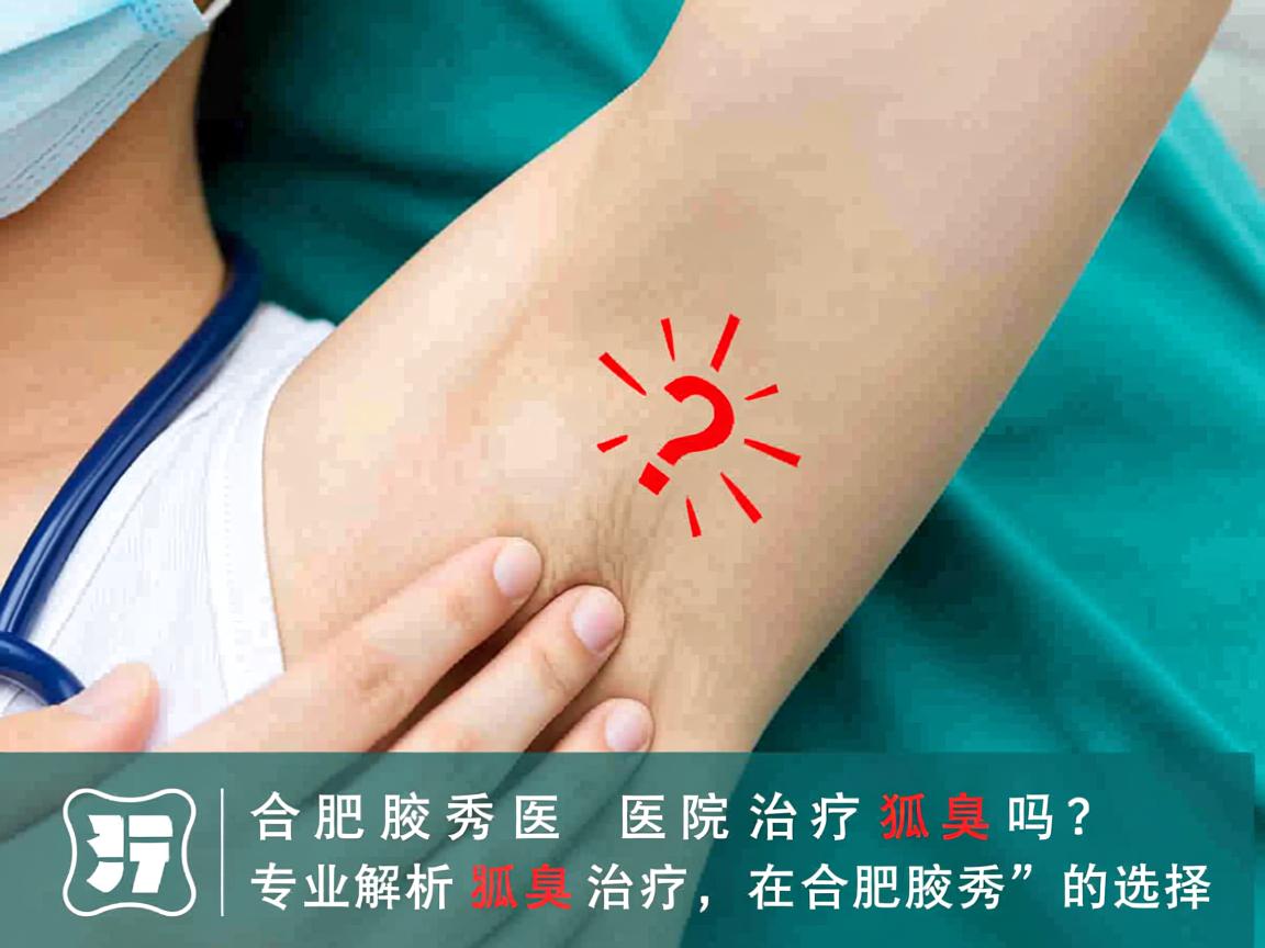 合肥腋秀医院治疗狐臭吗?专业解析狐臭治疗在合肥腋秀的选择 合肥腋秀医院治疗狐臭吗?专业解析狐臭治疗在合肥腋秀的选择