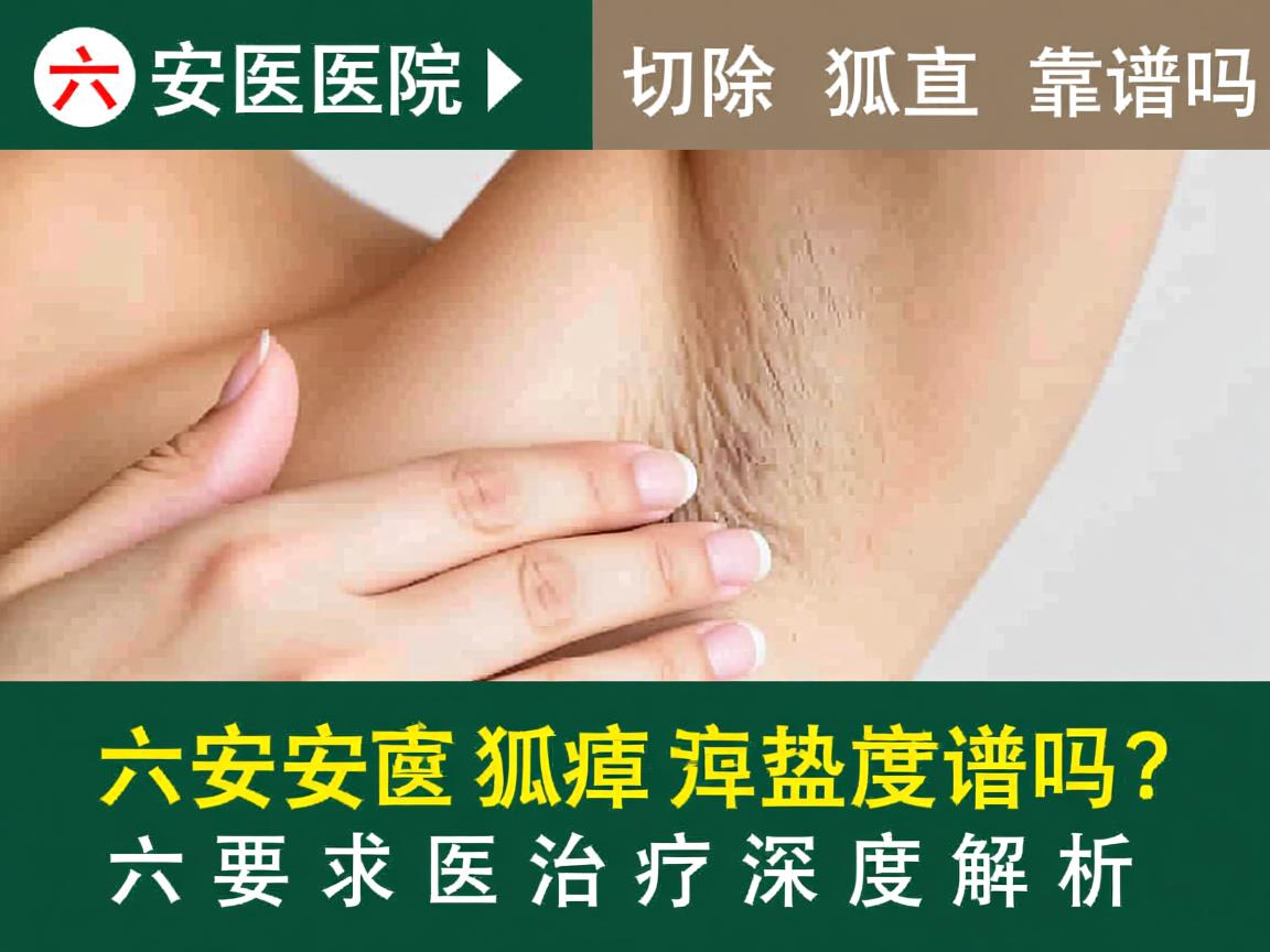 六安医院切除狐臭靠谱吗？六安狐臭治疗深度解析