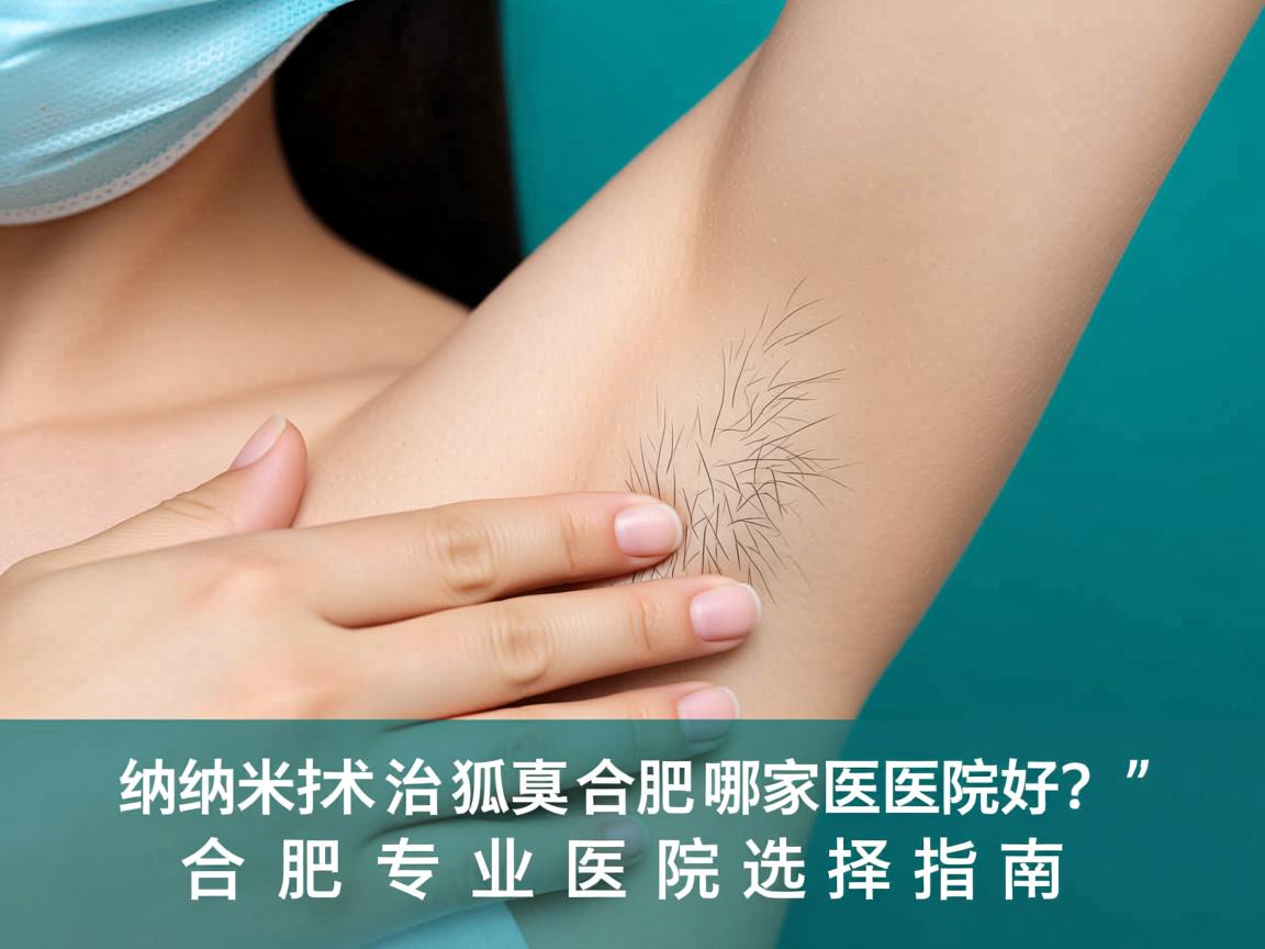 纳米技术治狐臭合肥哪家医院好?合肥专业医院选择指南 纳米技术治狐臭合肥哪家医院好?合肥专业医院选择指南