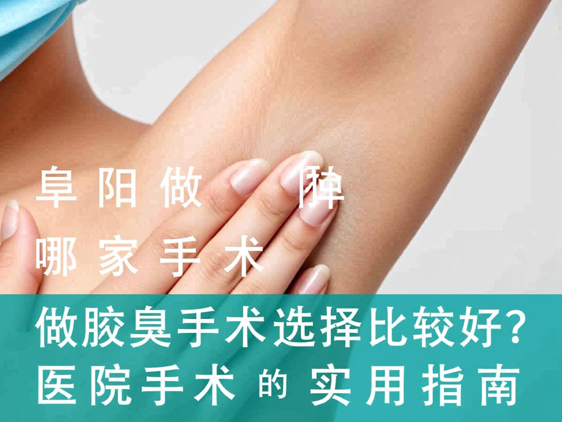 阜阳做腋臭手术哪家比较好?选择腋臭手术医院的实用指南 阜阳做腋臭手术哪家比较好?选择腋臭手术医院的实用指南