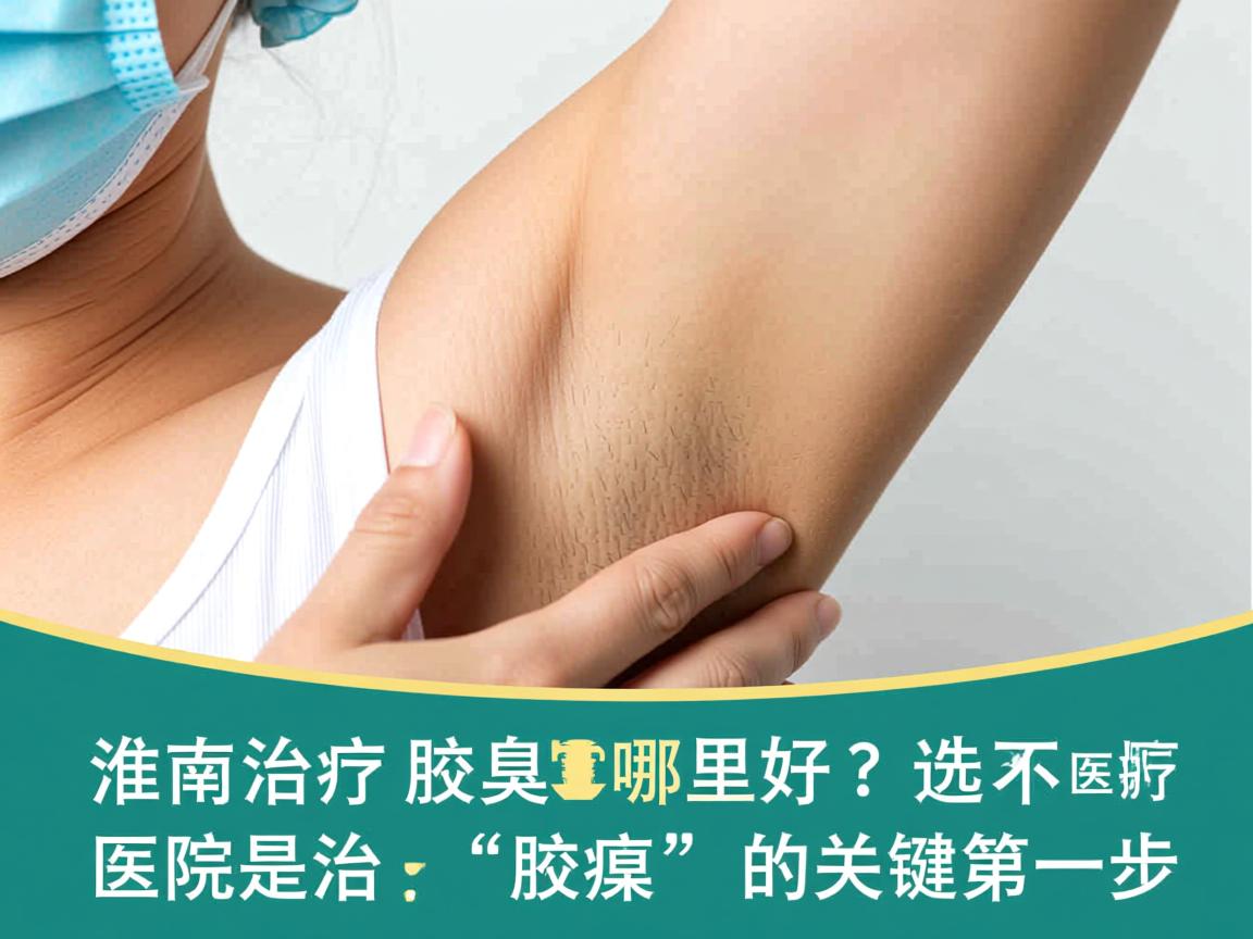 淮南治疗腋臭哪里好?选对医院是治疗腋臭的关键第一步 淮南治疗腋臭哪里好?选对医院是治疗腋臭的关键第一步
