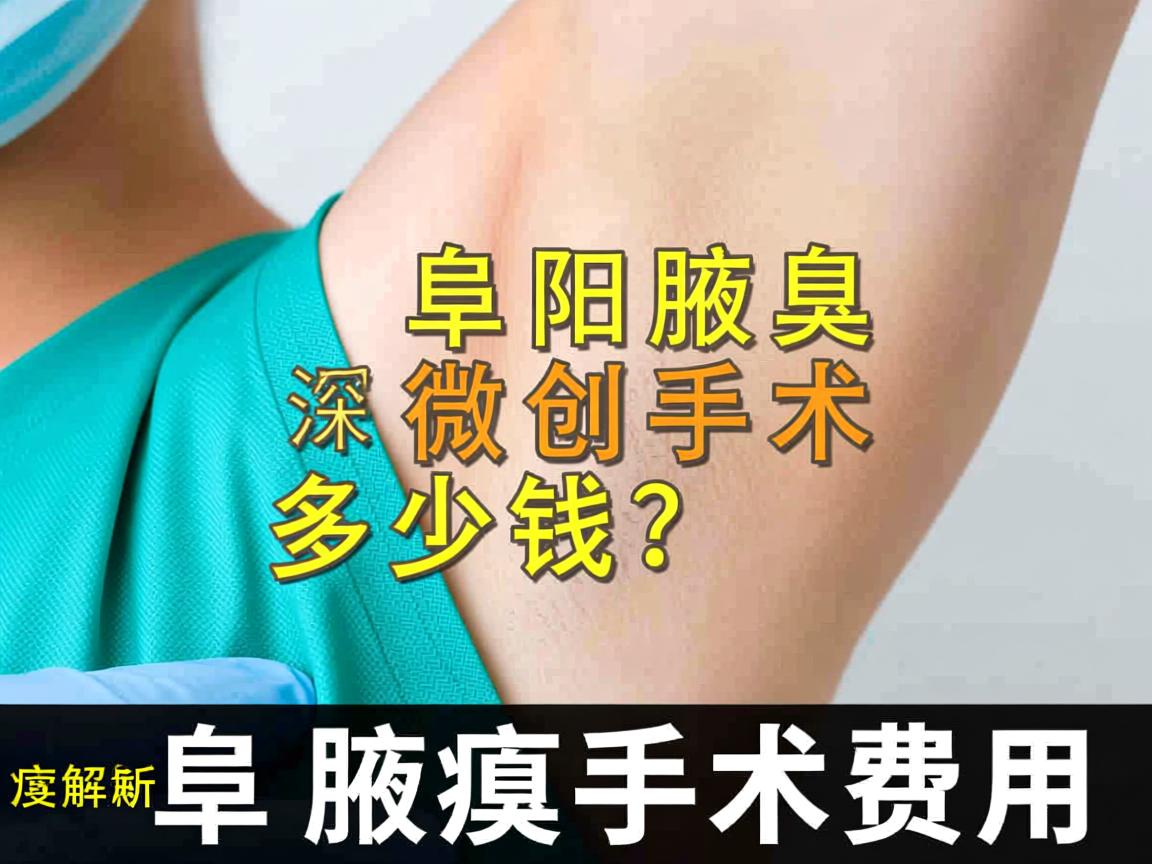 阜阳腋臭微创手术多少钱？深度解析阜阳腋臭手术费用