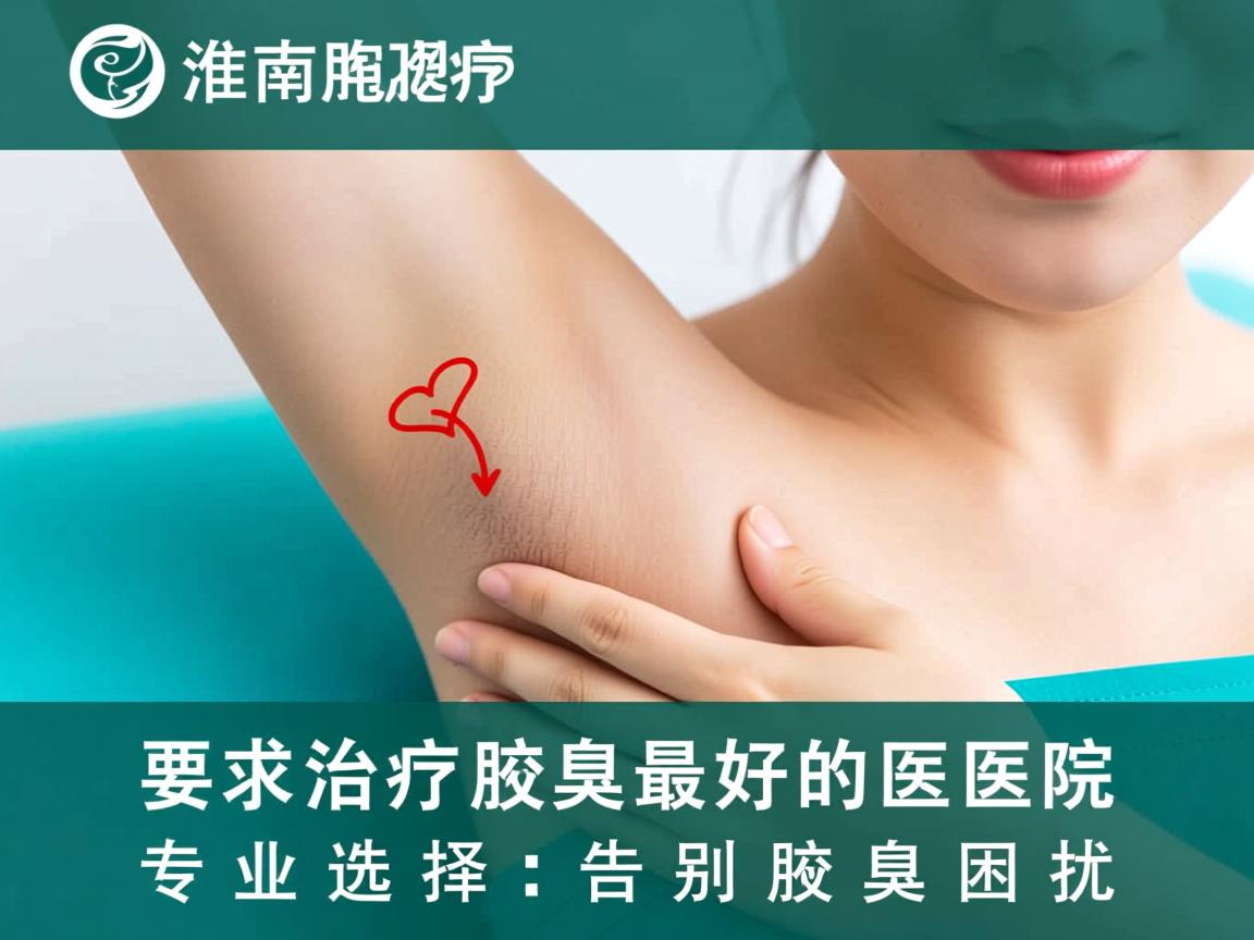 淮南治疗腋臭最好的医院，专业选择，告别腋臭困扰