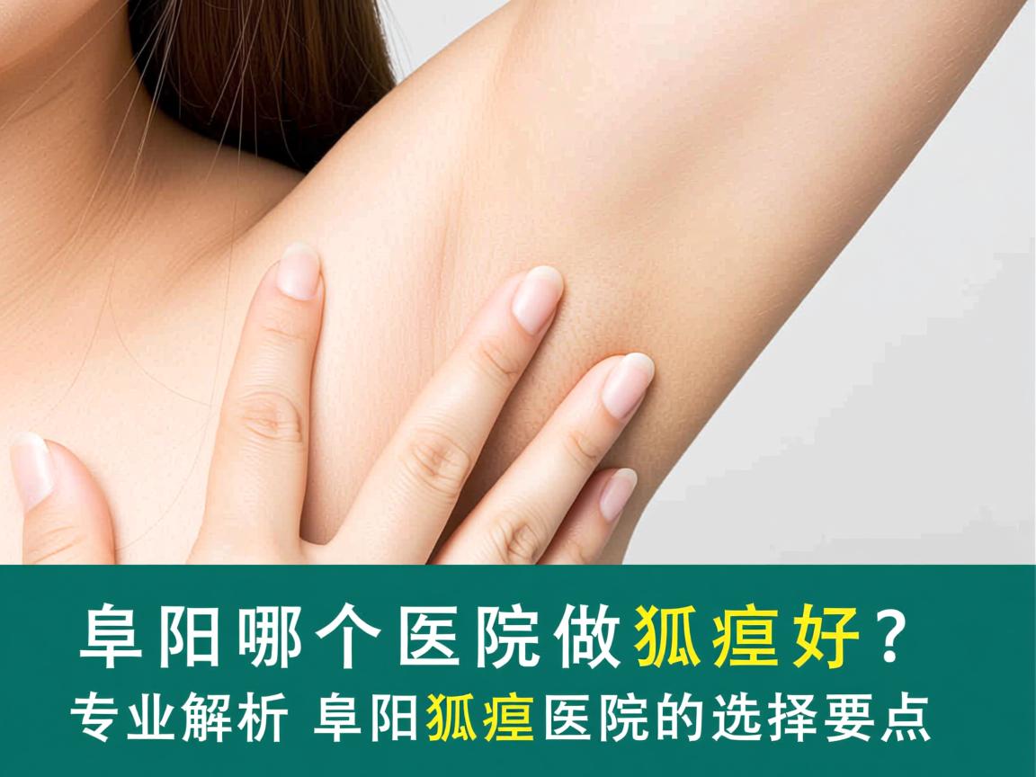 阜阳哪个医院做狐臭好？专业解析阜阳狐臭医院的选择要点