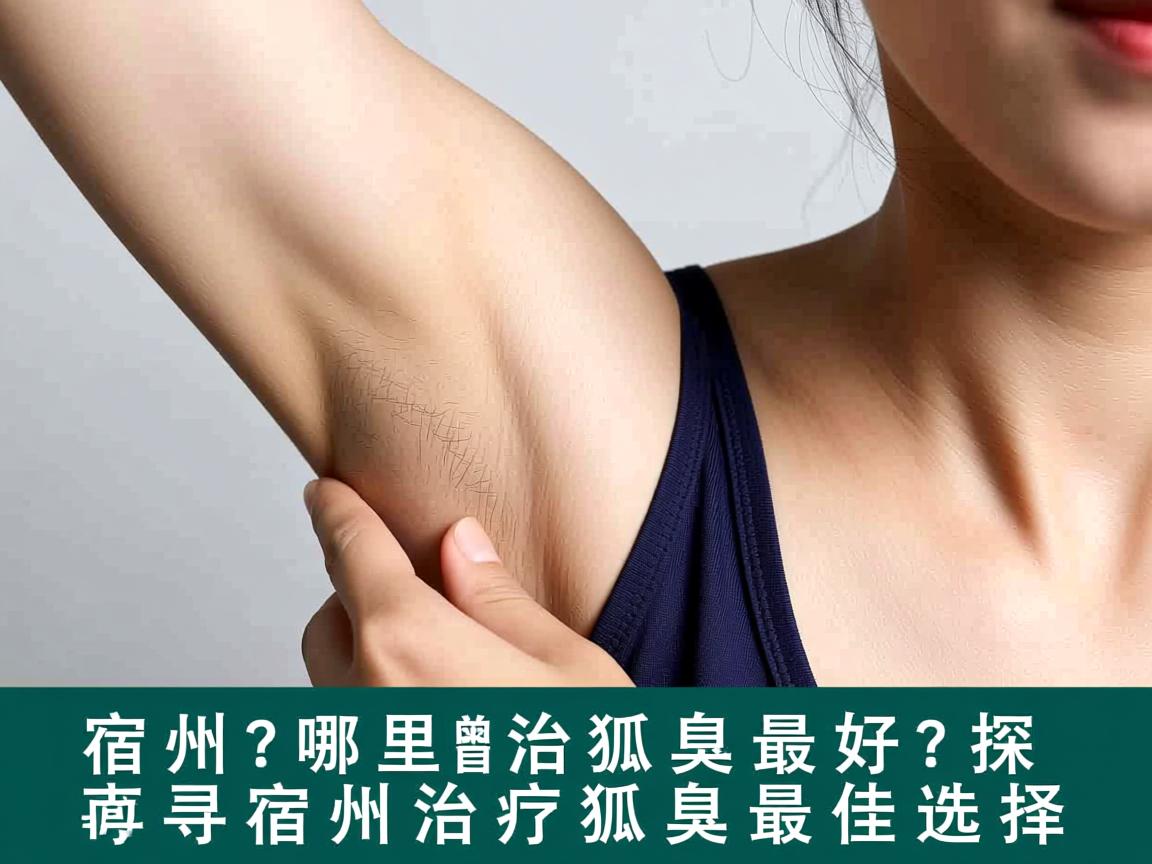 宿州哪里治狐臭最好？探寻宿州治疗狐臭最佳选择
