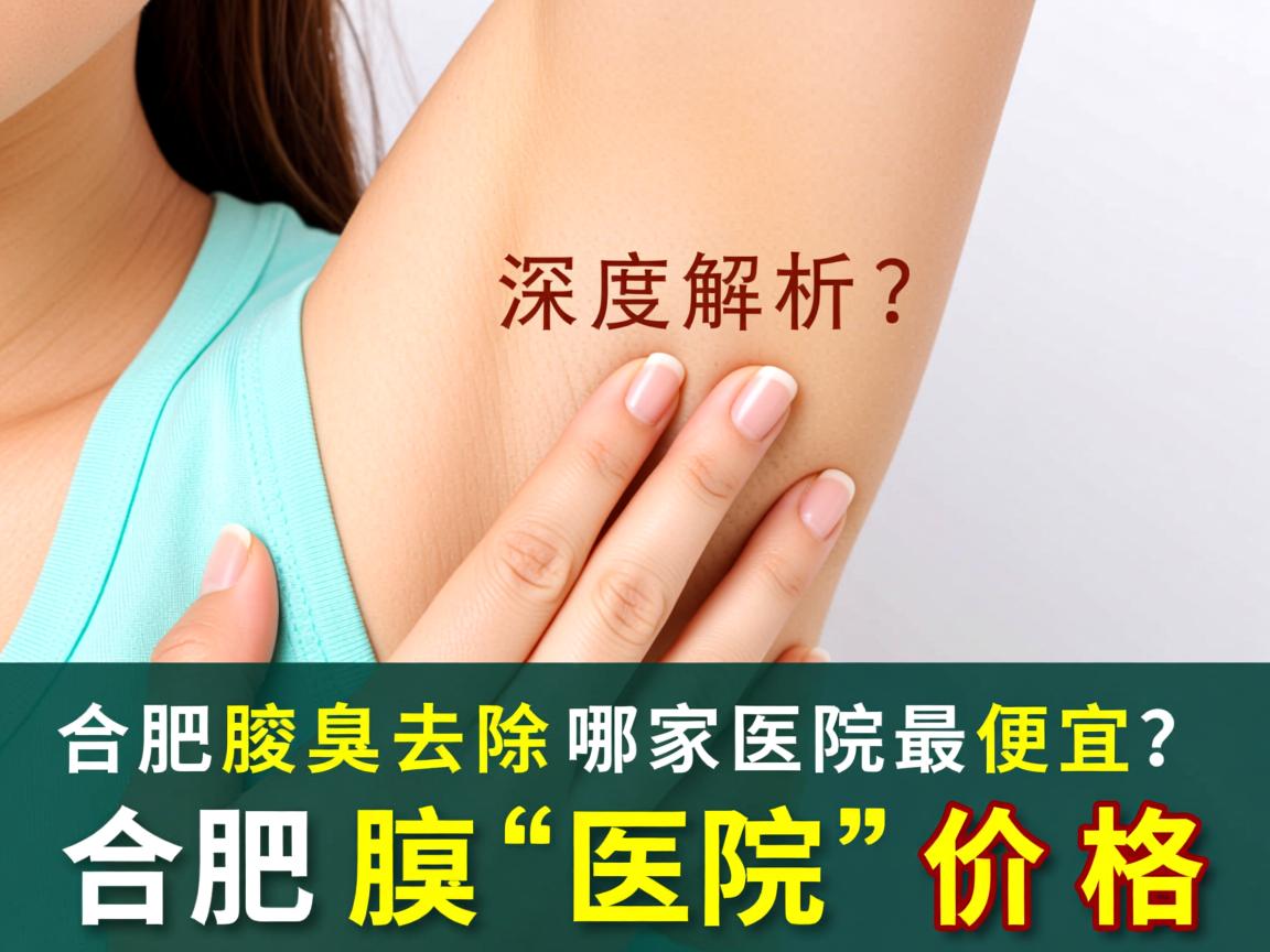 合肥腋臭去除哪家医院最便宜？深度解析合肥腋臭医院价格