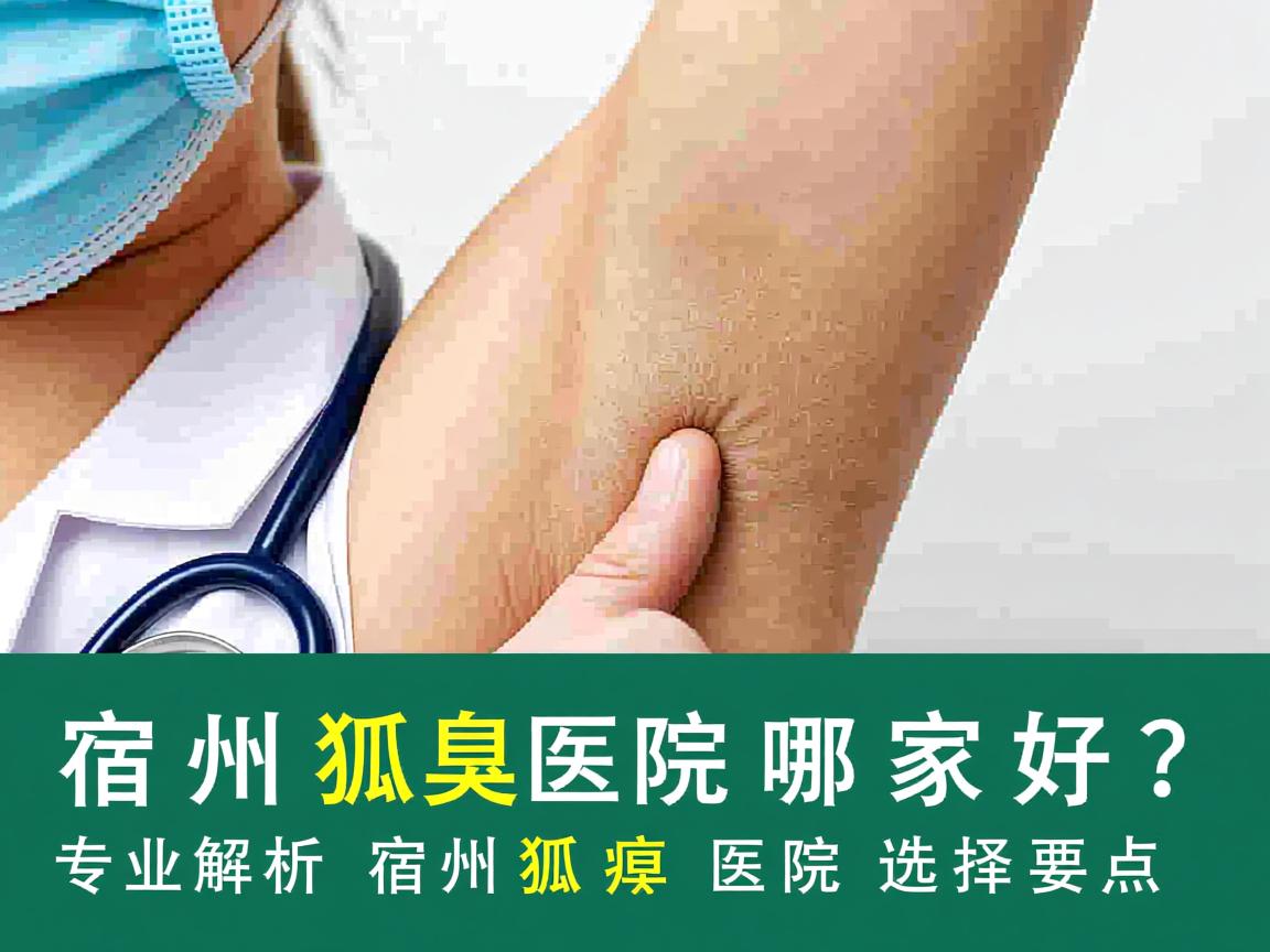 宿州狐臭医院哪家好?专业解析宿州狐臭医院选择要点 宿州狐臭医院哪家好?专业解析宿州狐臭医院选择要点