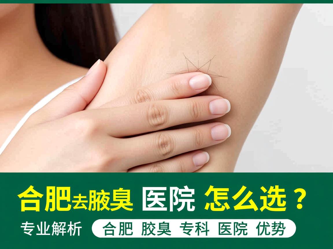 合肥去腋臭医院怎么选?专业解析合肥腋臭专科医院优势 合肥去腋臭医院怎么选?专业解析合肥腋臭专科医院优势