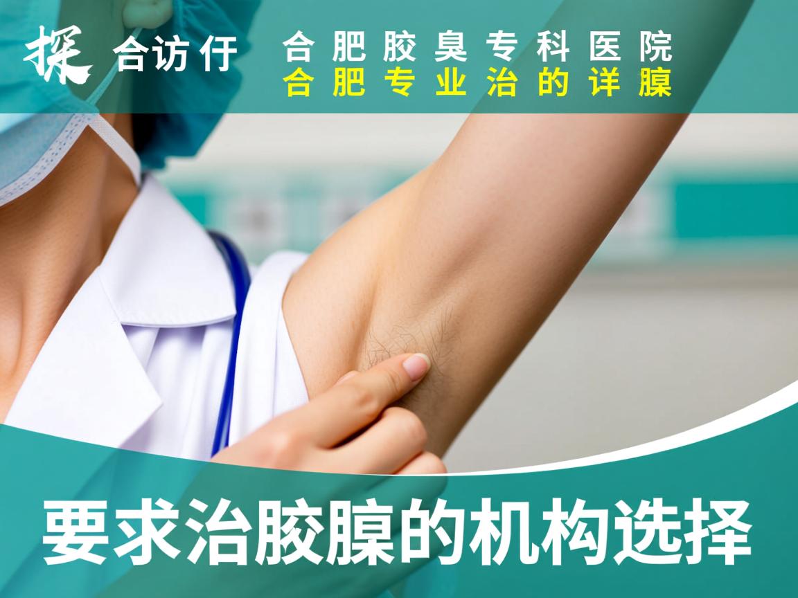 探访合肥腋臭专科医院，详解合肥专业治腋臭的机构选择