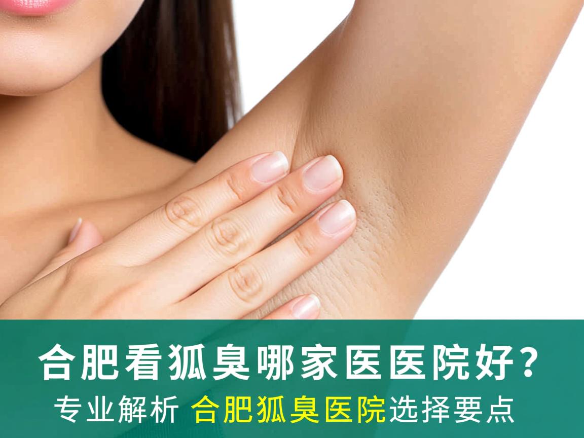 合肥看狐臭哪家医院好?专业解析合肥狐臭医院选择要点 合肥看狐臭哪家医院好?专业解析合肥狐臭医院选择要点