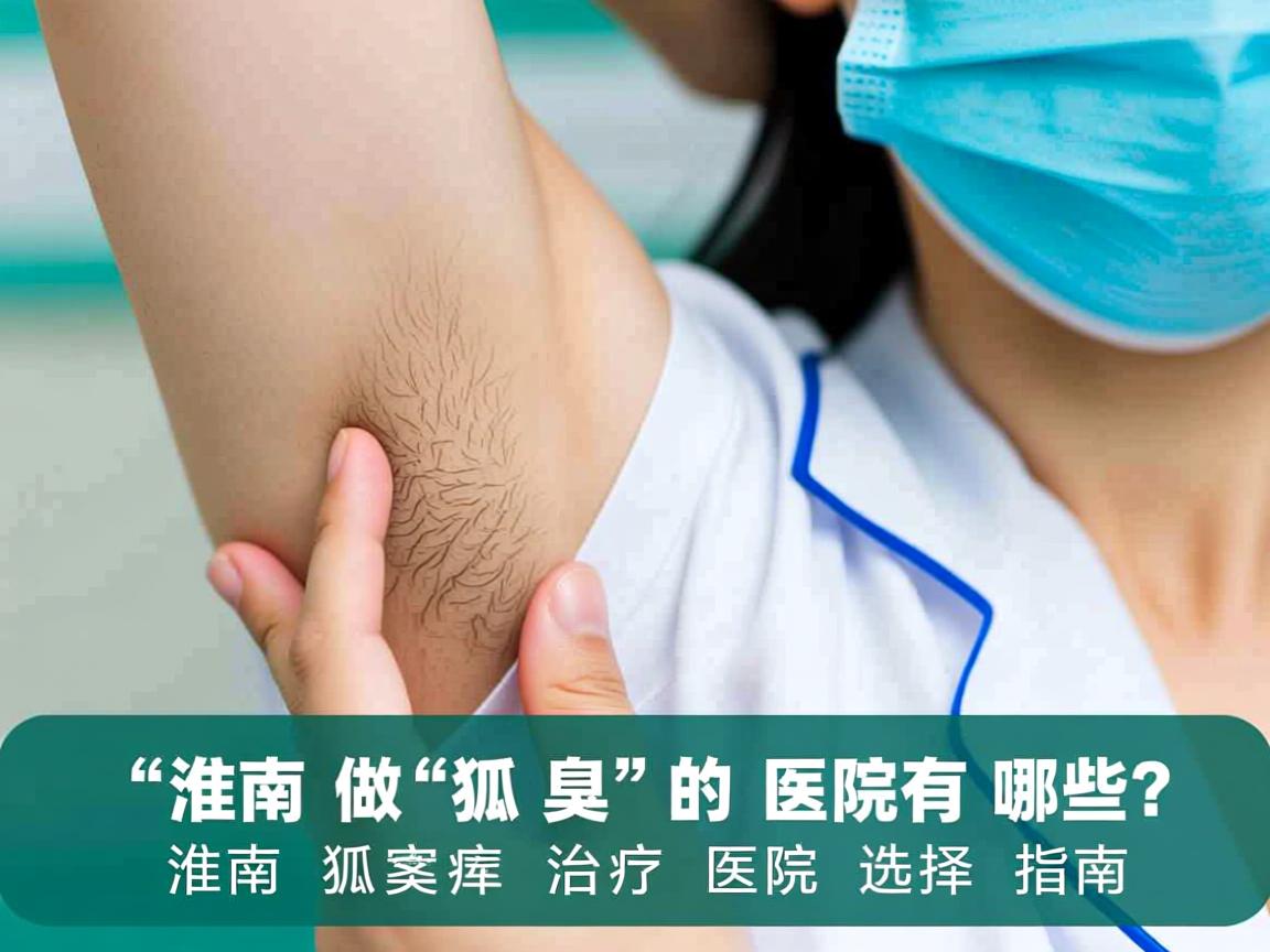 淮南做狐臭的医院有哪些？淮南狐臭治疗医院选择指南