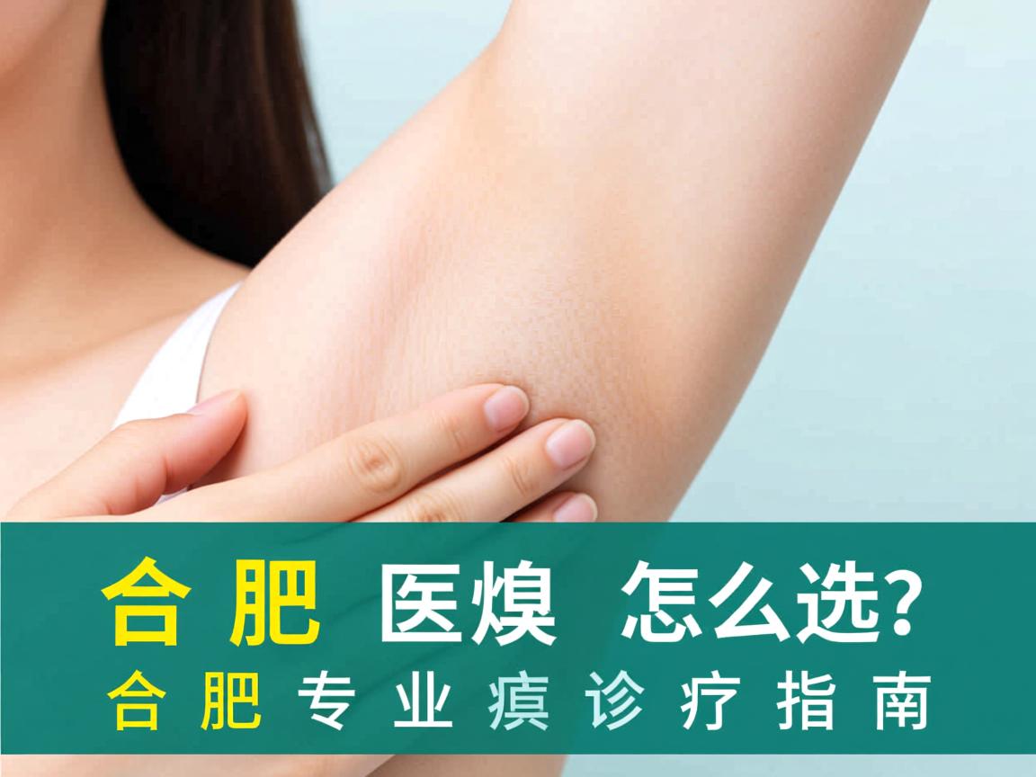 合肥腋臭医院怎么选?合肥专业腋臭诊疗指南 合肥腋臭医院怎么选?合肥专业腋臭诊疗指南