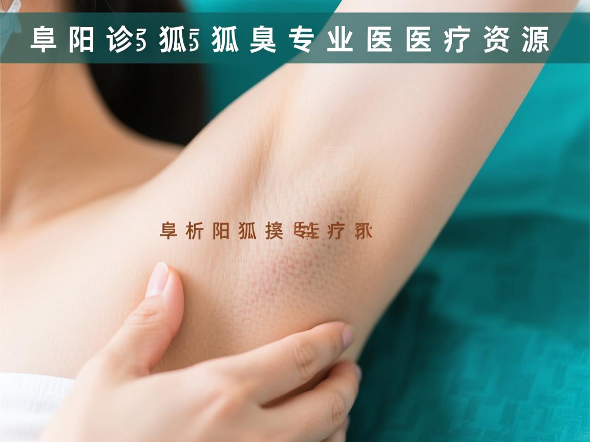 阜阳狐臭诊疗选择指南，解析阜阳狐臭专业医疗资源