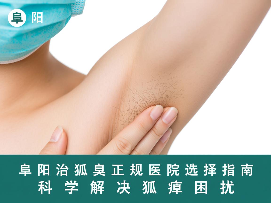 阜阳治狐臭正规医院选择指南,科学解决狐臭困扰 阜阳治狐臭正规医院选择指南,科学解决狐臭困扰