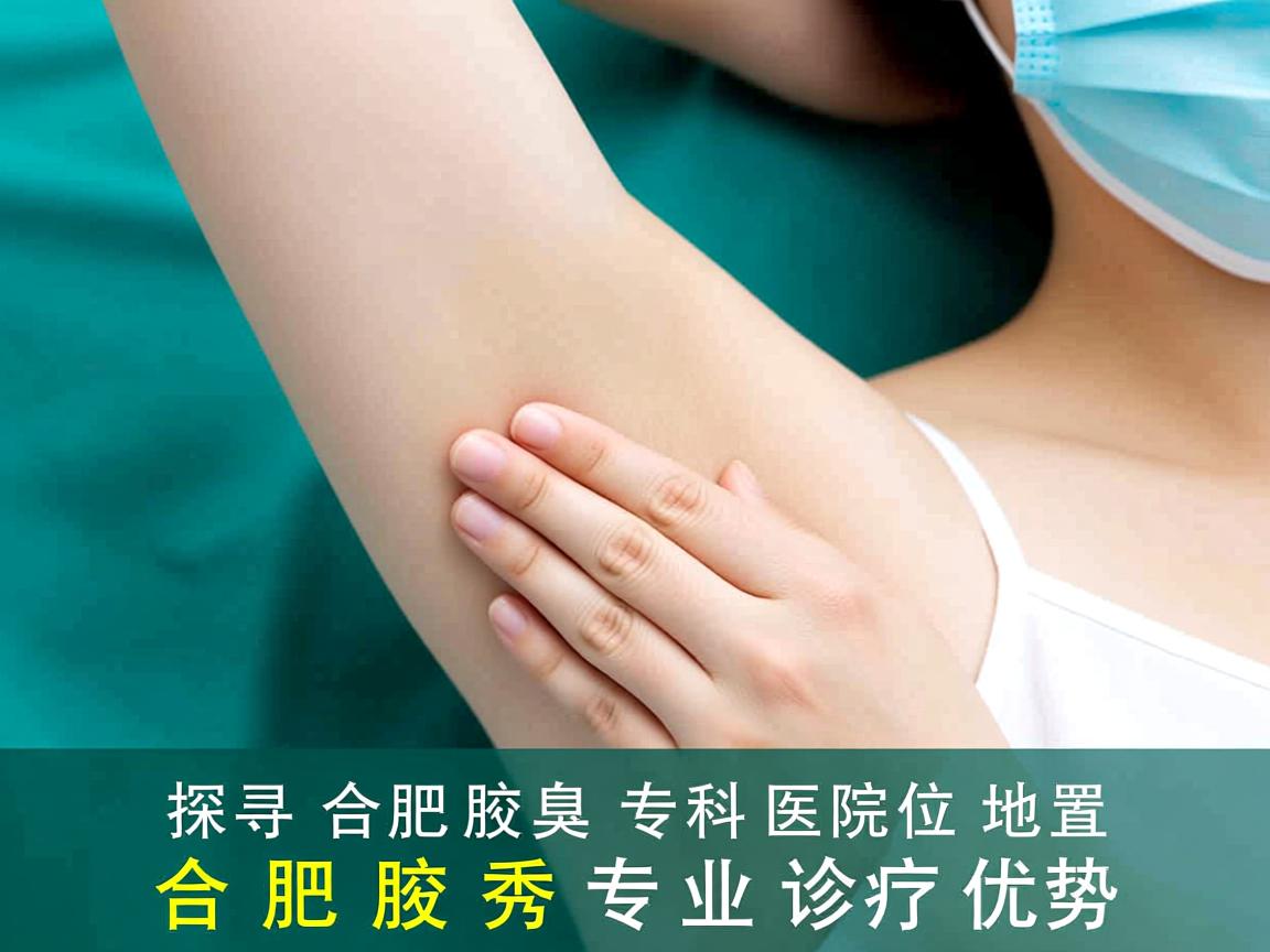 探寻合肥腋臭专科医院位置，解析合肥腋秀专业诊疗优势