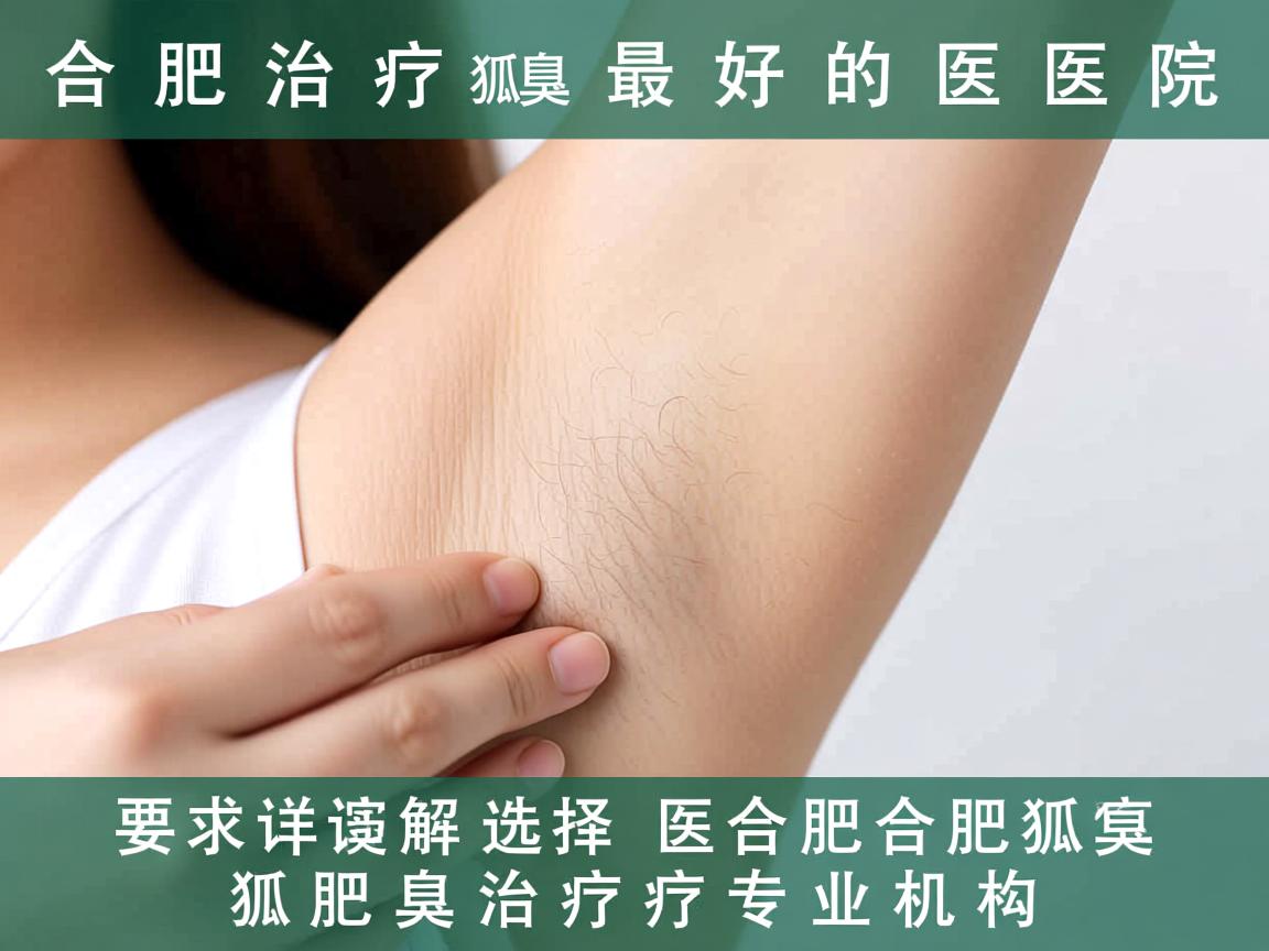 合肥治疗狐臭最好的医院选择，详解合肥狐臭治疗专业机构